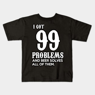 I got 99 problems and beer solves all of them Kids T-Shirt